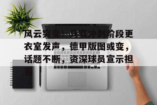 关于风云突变！马赛冲刺阶段更衣室发声，德甲版图或变，话题不断，资深球员宣示担当的信息